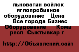 льноватин войлок иглопробивное оборудование › Цена ­ 100 - Все города Бизнес » Оборудование   . Коми респ.,Сыктывкар г.